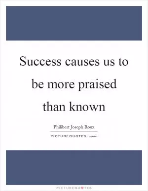 Success causes us to be more praised than known Picture Quote #1