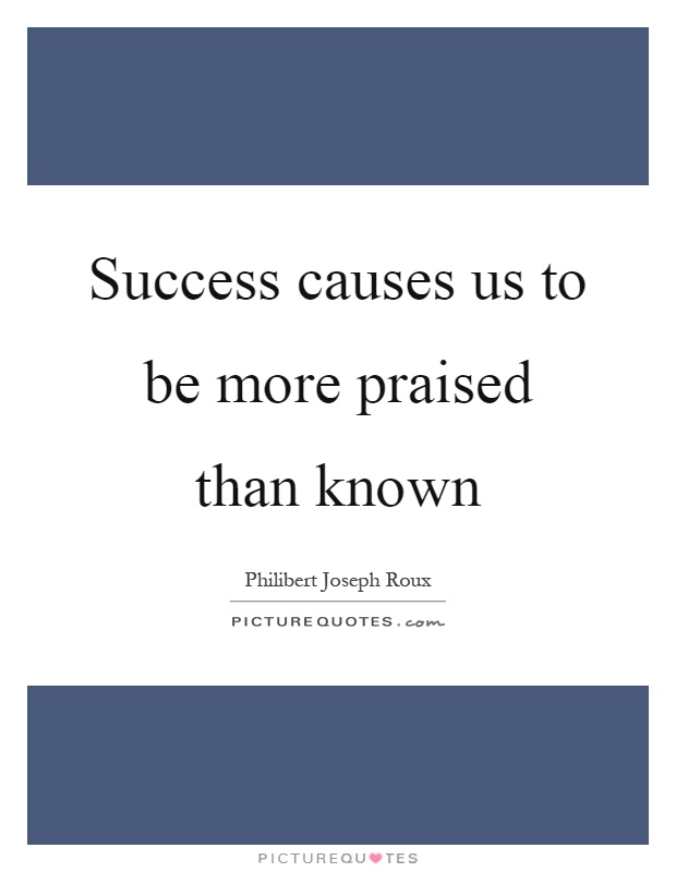 Success causes us to be more praised than known Picture Quote #1