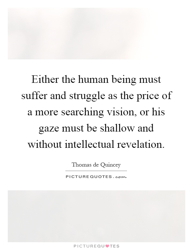 Either the human being must suffer and struggle as the price of a more searching vision, or his gaze must be shallow and without intellectual revelation Picture Quote #1