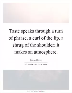 Taste speaks through a turn of phrase, a curl of the lip, a shrug of the shoulder: it makes an atmosphere Picture Quote #1