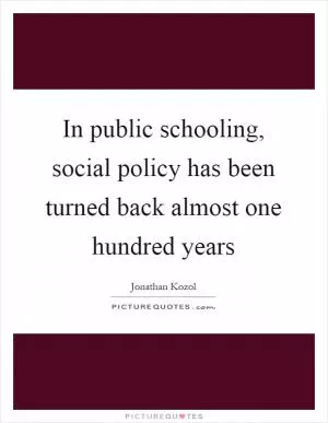 In public schooling, social policy has been turned back almost one hundred years Picture Quote #1