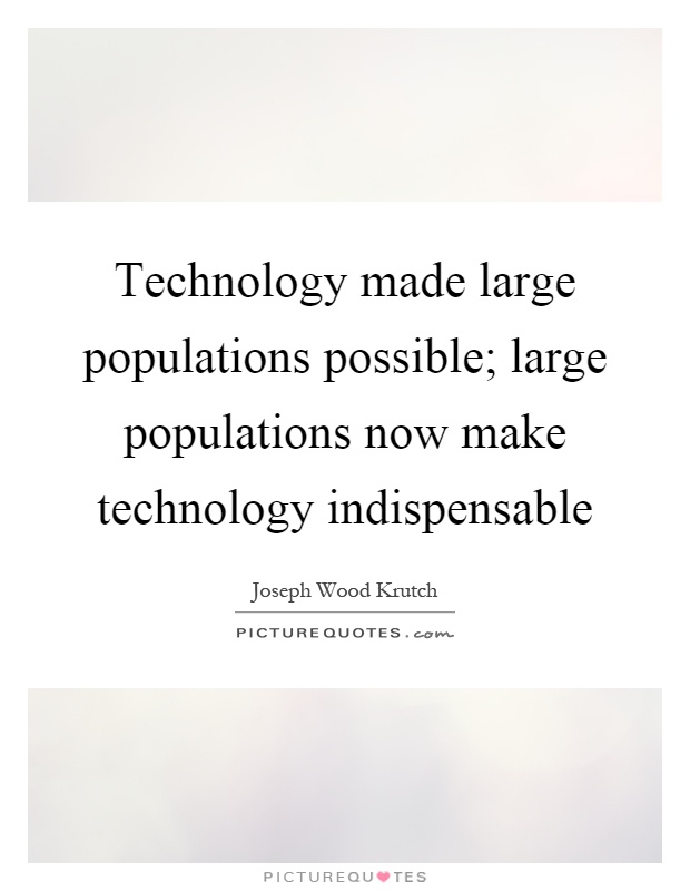 Technology made large populations possible; large populations now make technology indispensable Picture Quote #1