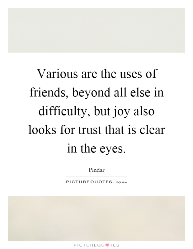Various are the uses of friends, beyond all else in difficulty, but joy also looks for trust that is clear in the eyes Picture Quote #1