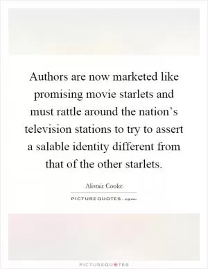 Authors are now marketed like promising movie starlets and must rattle around the nation’s television stations to try to assert a salable identity different from that of the other starlets Picture Quote #1