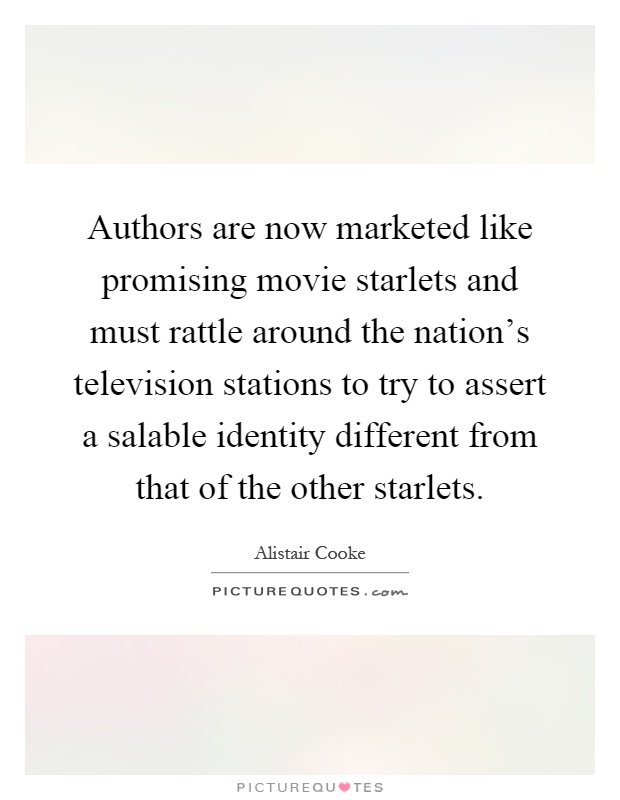 Authors are now marketed like promising movie starlets and must rattle around the nation's television stations to try to assert a salable identity different from that of the other starlets Picture Quote #1