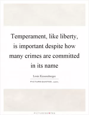 Temperament, like liberty, is important despite how many crimes are committed in its name Picture Quote #1