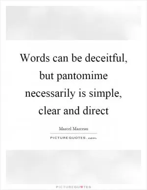 Words can be deceitful, but pantomime necessarily is simple, clear and direct Picture Quote #1