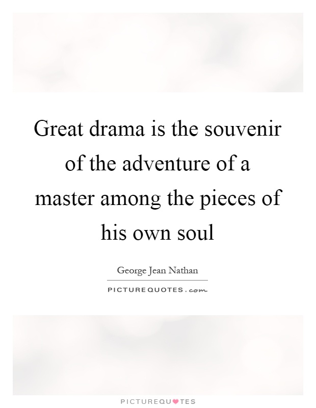 Great drama is the souvenir of the adventure of a master among the pieces of his own soul Picture Quote #1