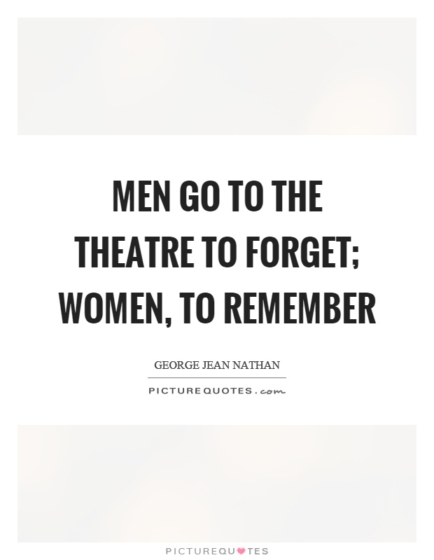 Men go to the theatre to forget; women, to remember Picture Quote #1