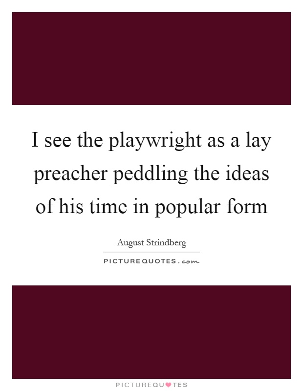 I see the playwright as a lay preacher peddling the ideas of his time in popular form Picture Quote #1