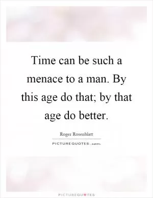 Time can be such a menace to a man. By this age do that; by that age do better Picture Quote #1