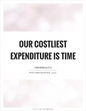 Our costliest expenditure is time Picture Quote #1