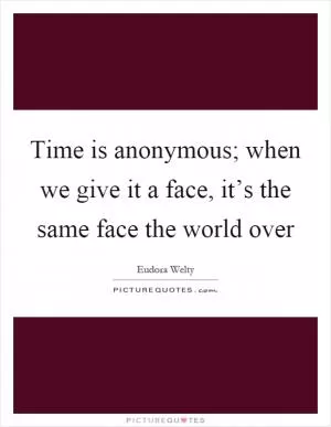Time is anonymous; when we give it a face, it’s the same face the world over Picture Quote #1