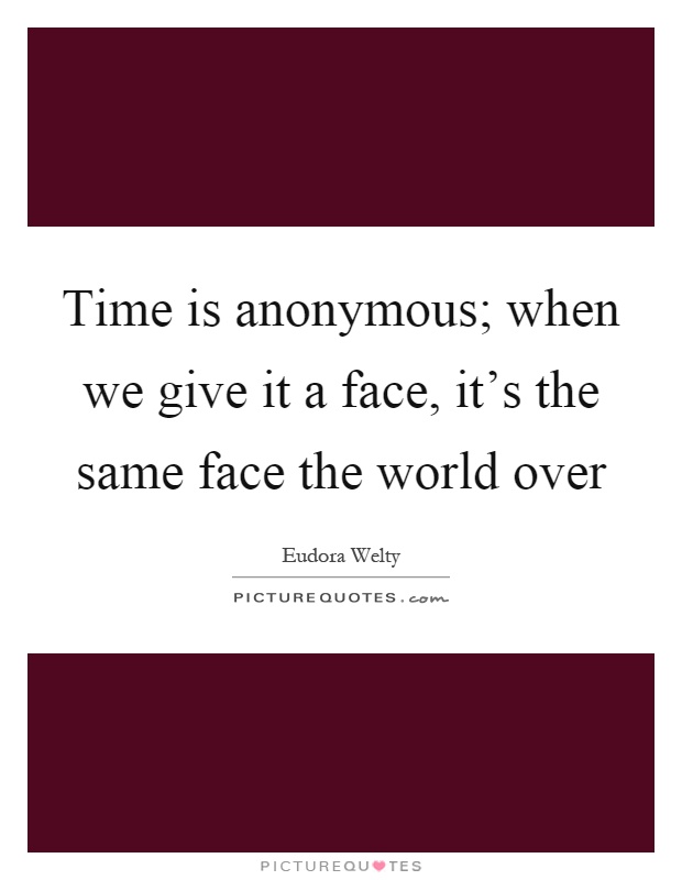 Time is anonymous; when we give it a face, it's the same face the world over Picture Quote #1
