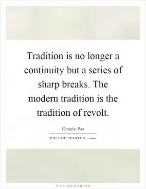 Tradition is no longer a continuity but a series of sharp breaks. The modern tradition is the tradition of revolt Picture Quote #1