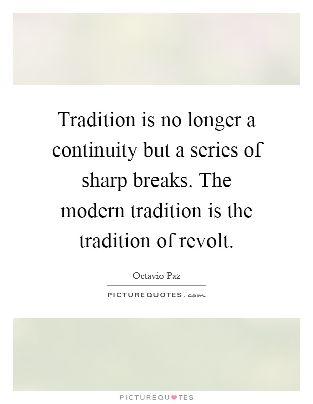 Tradition is no longer a continuity but a series of sharp breaks. The modern tradition is the tradition of revolt Picture Quote #1