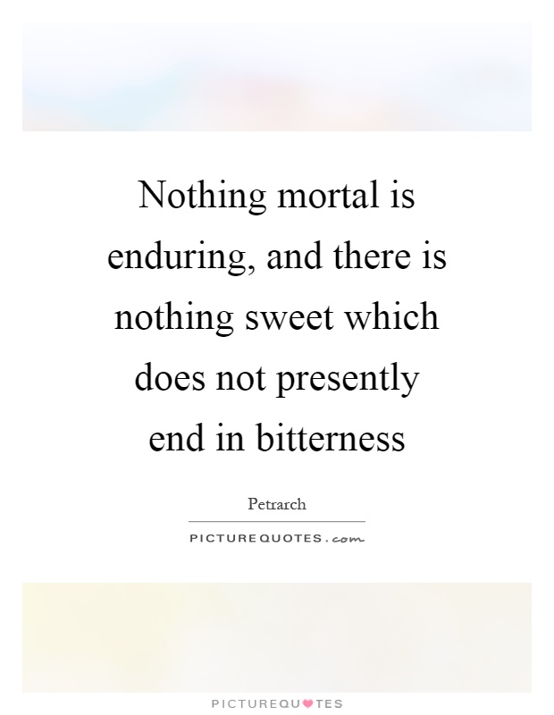 Nothing mortal is enduring, and there is nothing sweet which does not presently end in bitterness Picture Quote #1