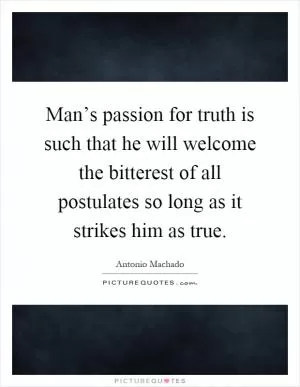 Man’s passion for truth is such that he will welcome the bitterest of all postulates so long as it strikes him as true Picture Quote #1