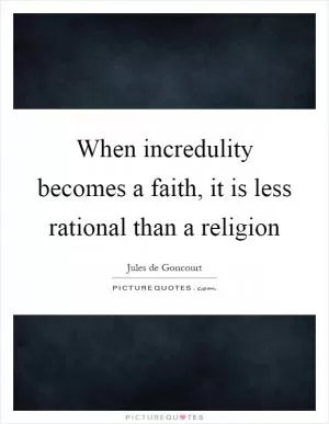 When incredulity becomes a faith, it is less rational than a religion Picture Quote #1