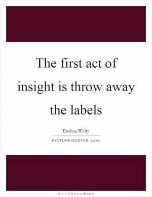 The first act of insight is throw away the labels Picture Quote #1