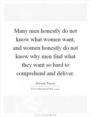 Many men honestly do not know what women want, and women honestly do not know why men find what they want so hard to comprehend and deliver Picture Quote #1