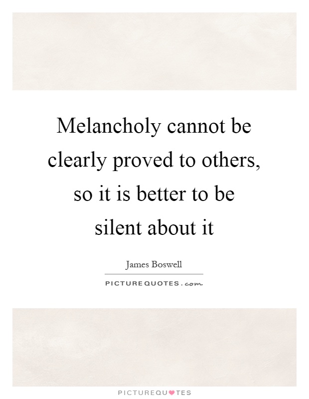 Melancholy cannot be clearly proved to others, so it is better to be silent about it Picture Quote #1