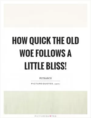 How quick the old woe follows a little bliss! Picture Quote #1