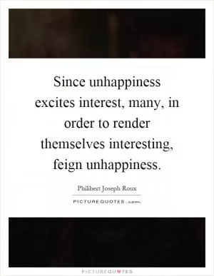 Since unhappiness excites interest, many, in order to render themselves interesting, feign unhappiness Picture Quote #1