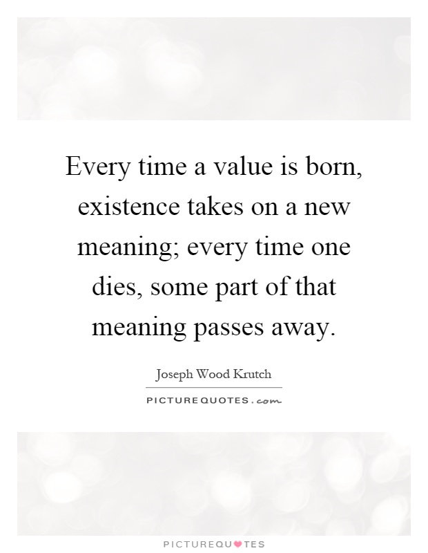 Every time a value is born, existence takes on a new meaning; every time one dies, some part of that meaning passes away Picture Quote #1