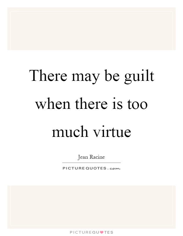 There may be guilt when there is too much virtue Picture Quote #1