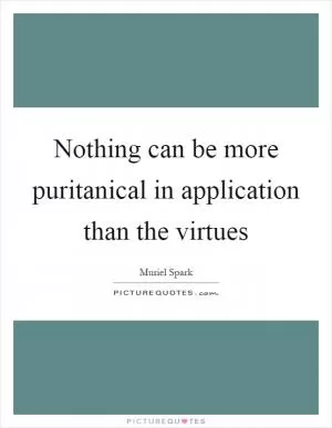 Nothing can be more puritanical in application than the virtues Picture Quote #1