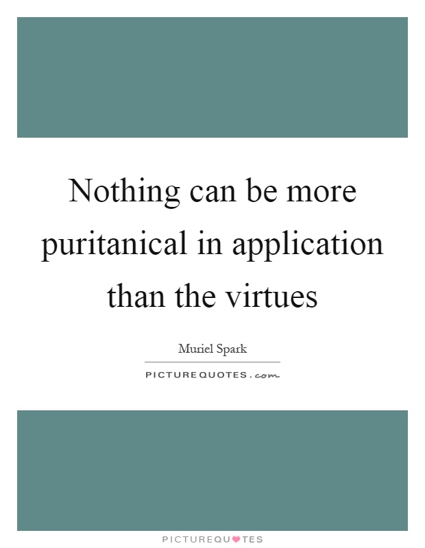 Nothing can be more puritanical in application than the virtues Picture Quote #1