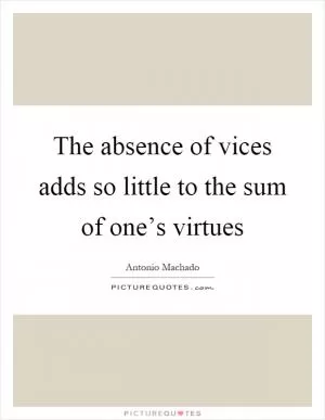 The absence of vices adds so little to the sum of one’s virtues Picture Quote #1