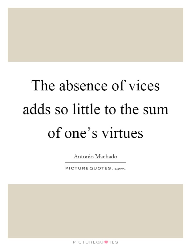 The absence of vices adds so little to the sum of one's virtues Picture Quote #1