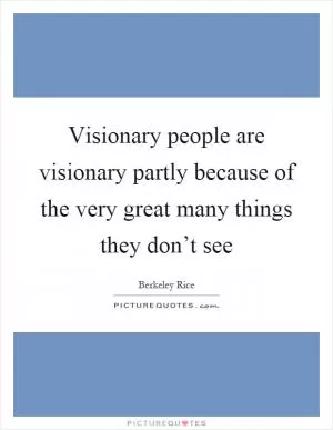 Visionary people are visionary partly because of the very great many things they don’t see Picture Quote #1