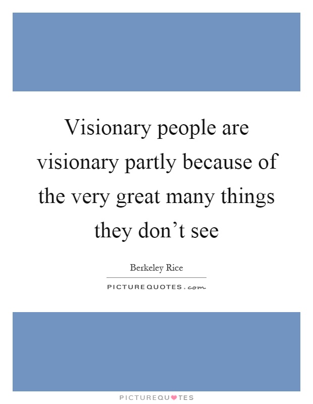 Visionary people are visionary partly because of the very great many things they don't see Picture Quote #1
