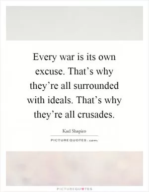 Every war is its own excuse. That’s why they’re all surrounded with ideals. That’s why they’re all crusades Picture Quote #1