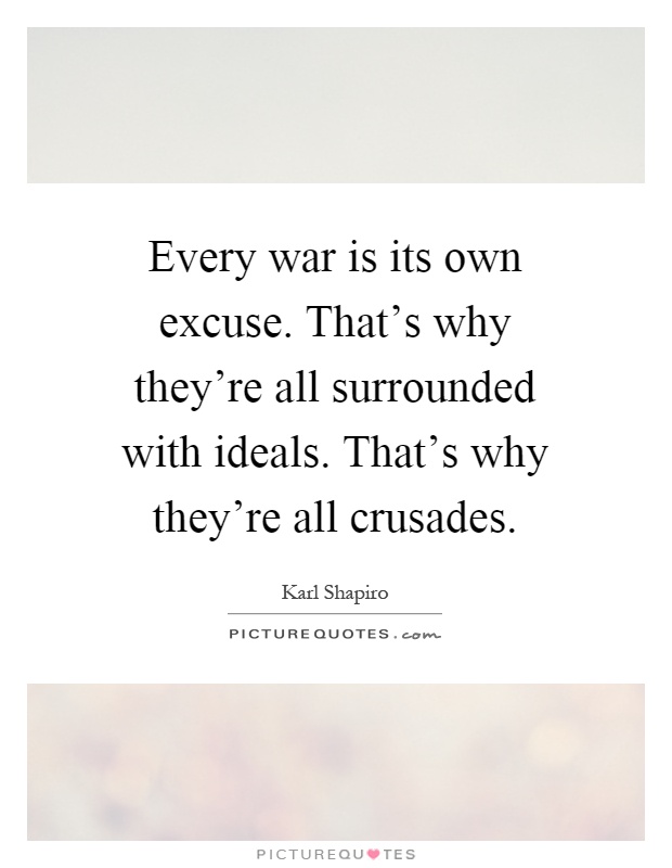 Every war is its own excuse. That's why they're all surrounded with ideals. That's why they're all crusades Picture Quote #1