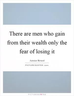 There are men who gain from their wealth only the fear of losing it Picture Quote #1