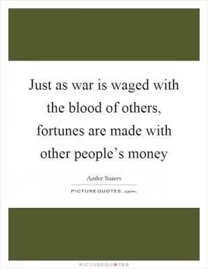 Just as war is waged with the blood of others, fortunes are made with other people’s money Picture Quote #1