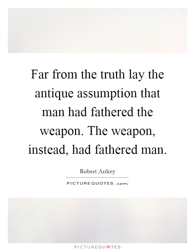 Far from the truth lay the antique assumption that man had fathered the weapon. The weapon, instead, had fathered man Picture Quote #1