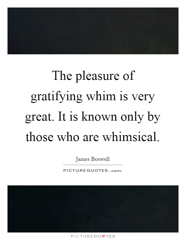 The pleasure of gratifying whim is very great. It is known only by those who are whimsical Picture Quote #1