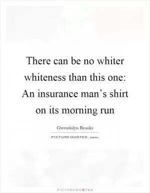 There can be no whiter whiteness than this one: An insurance man’s shirt on its morning run Picture Quote #1