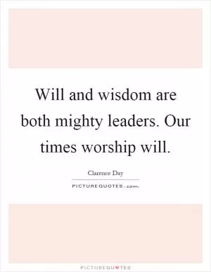 Will and wisdom are both mighty leaders. Our times worship will Picture Quote #1