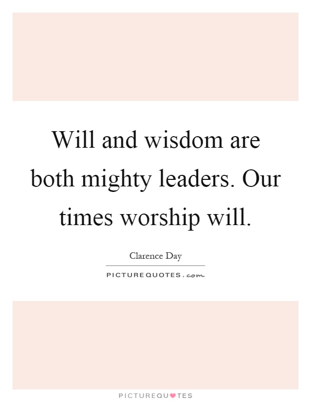 Will and wisdom are both mighty leaders. Our times worship will Picture Quote #1