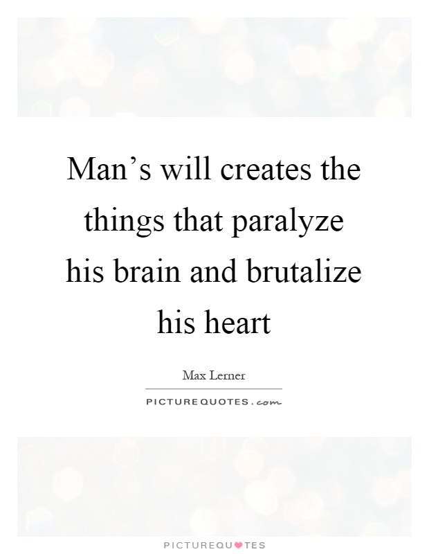 Man's will creates the things that paralyze his brain and brutalize his heart Picture Quote #1