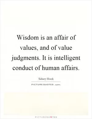 Wisdom is an affair of values, and of value judgments. It is intelligent conduct of human affairs Picture Quote #1