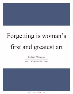 Forgetting is woman’s first and greatest art Picture Quote #1
