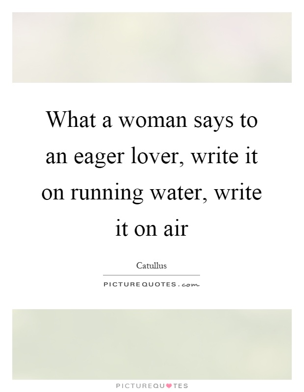 What a woman says to an eager lover, write it on running water, write it on air Picture Quote #1