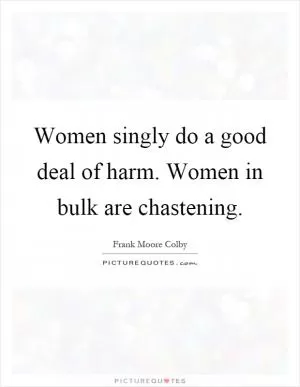 Women singly do a good deal of harm. Women in bulk are chastening Picture Quote #1